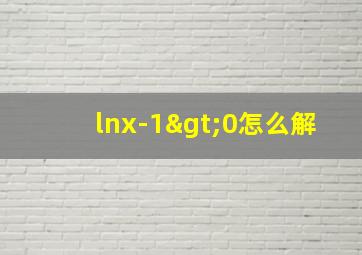 lnx-1>0怎么解